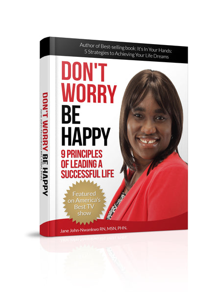 Don't Worry Be Happy  9 Principles of Living a Successful Life Authored by Jane John-Nwankwo RN,MSN