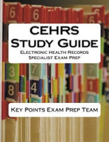 CEHRS Study Guide  Electronic Health Records Specialist Exam Prep Authored by Key Points Exam Prep Team