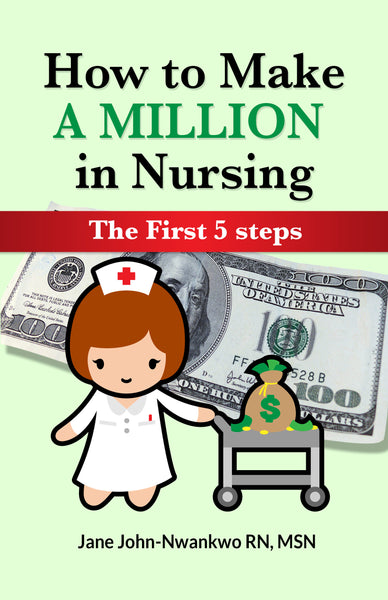 How To Make a Million in Nursing  The First 5 Steps Authored by Jane John-Nwankwo RN,MSN