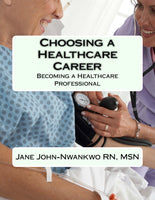 Choosing a Healthcare Career  Becoming a Healthcare Professional Authored by Jane John-Nwankwo RN, MSN