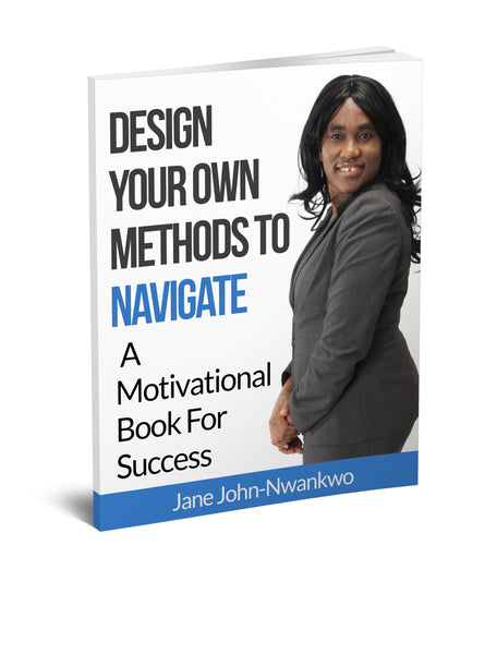 Design Your Own Methods To Navigate  A Motivational Book For Success Authored by Jane John-Nwankwo