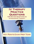 IV Therapy Practice Questions  1000 Review Questions on Intravenous Therapy Authored by Key Points Exam Prep Team