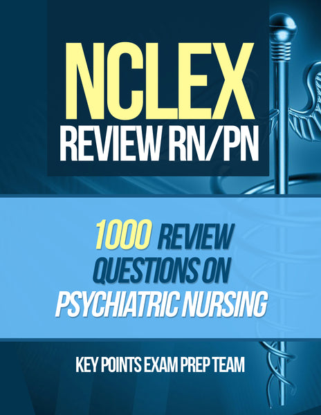 NCLEX Review RN/PN  1000 Review Questions on Psychiatric Nursing Authored by Key Points Exam Prep Team