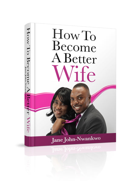 How To Become A Better Wife  Authored by Jane Jane John-Nwankwo RN,MSN