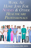 Work At Home Jobs For Nurses & Other Healthcare Professionals  Authored by Jane John-Nwankwo RN,MSN