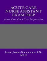 Acute Care Nurse Assistant Exam Prep  Acute Care CNA Test Preparation Authored by Jane John-Nwankwo RN, MSN  Edition: 2nd