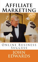 Affiliate Marketing  Online Business Success Authored by John Edwards