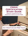 CMAA Certification Study Guide  Medical Administrative Assistant Certification Prep Authored by Key Points Exam Prep Team