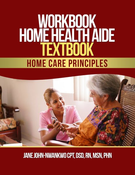 Workbook Home Health Aide Textbook  Home Care Principles Authored by Jane John-Nwankwo RN,MSN